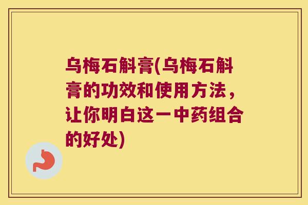 乌梅石斛膏(乌梅石斛膏的功效和使用方法，让你明白这一中药组合的好处)