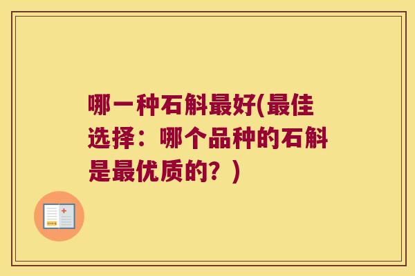 哪一种石斛最好(最佳选择：哪个品种的石斛是最优质的？)