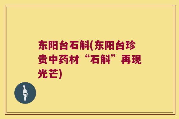 东阳台石斛(东阳台珍贵中药材“石斛”再现光芒)