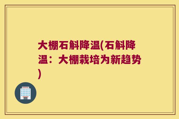 大棚石斛降温(石斛降温：大棚栽培为新趋势)