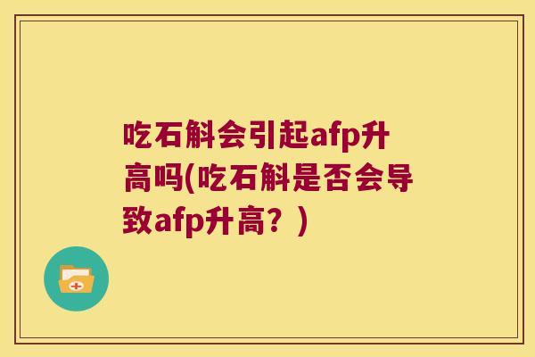 吃石斛会引起afp升高吗(吃石斛是否会导致afp升高？)