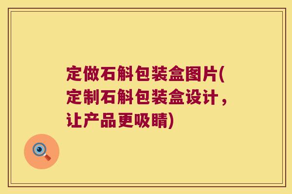 定做石斛包装盒图片(定制石斛包装盒设计，让产品更吸睛)