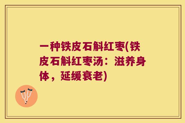 一种铁皮石斛红枣(铁皮石斛红枣汤：滋养身体，延缓衰老)