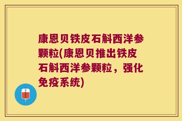 康恩贝铁皮石斛西洋参颗粒(康恩贝推出铁皮石斛西洋参颗粒，强化免疫系统)