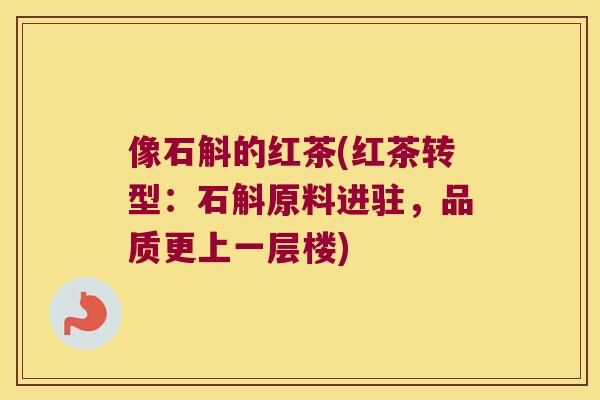 像石斛的红茶(红茶转型：石斛原料进驻，品质更上一层楼)