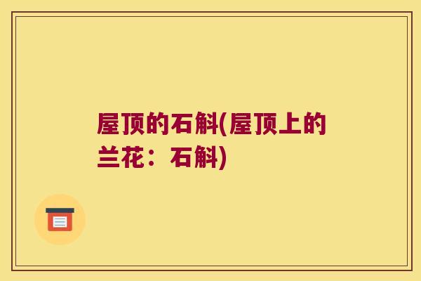 屋顶的石斛(屋顶上的兰花：石斛)