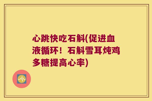 心跳快吃石斛(促进血液循环！石斛雪耳炖鸡多糖提高心率)