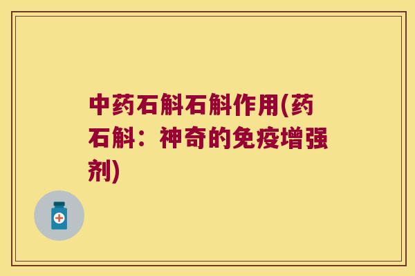 中药石斛石斛作用(药石斛：神奇的免疫增强剂)