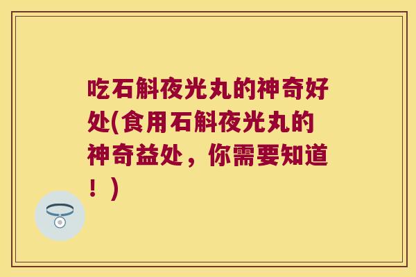 吃石斛夜光丸的神奇好处(食用石斛夜光丸的神奇益处，你需要知道！)