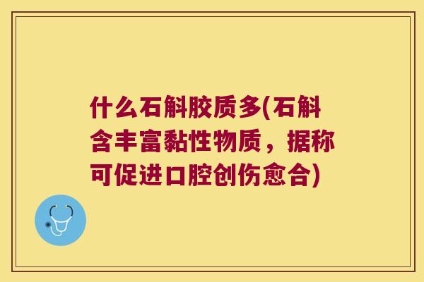 什么石斛胶质多(石斛含丰富黏性物质，据称可促进口腔创伤愈合)