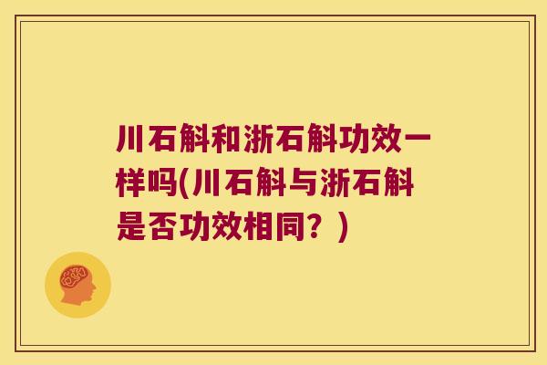 川石斛和浙石斛功效一样吗(川石斛与浙石斛是否功效相同？)