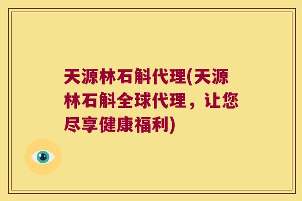 天源林石斛代理(天源林石斛全球代理,让您尽享健康福利) 天源林石斛代理(天源林石斛全球代理,让您尽享健康福利)