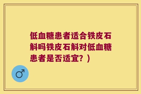 低血糖患者适合铁皮石斛吗铁皮石斛对低血糖患者是否适宜？)