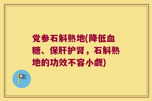党参石斛熟地(降低、护，石斛熟地的功效不容小觑)