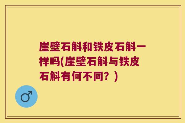 崖壁石斛和铁皮石斛一样吗(崖壁石斛与铁皮石斛有何不同？)
