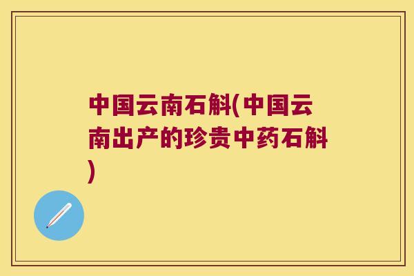 中国云南石斛(中国云南出产的珍贵石斛) 中国云南石斛(中国云南出产的珍贵石斛)