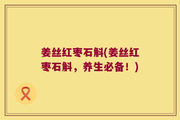 姜丝红枣石斛(姜丝红枣石斛,养生必备!) 姜丝红枣石斛(姜丝红枣石斛,养生必备!)