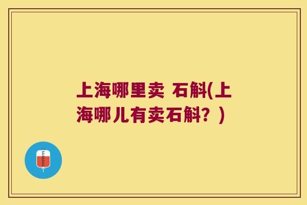 上海哪里卖 石斛(上海哪儿有卖石斛？)