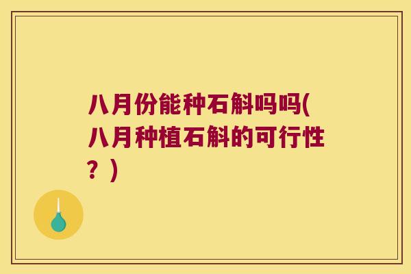 八月份能种石斛吗吗(八月种植石斛的可行性？)