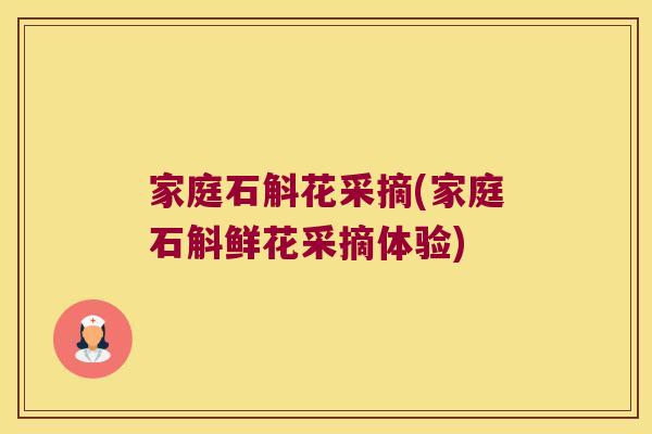 家庭石斛花采摘(家庭石斛鲜花采摘体验)