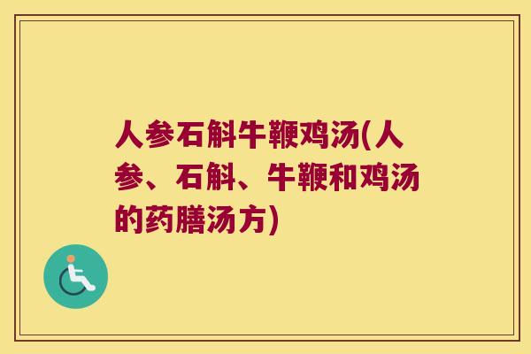 人参石斛牛鞭鸡汤(人参、石斛、牛鞭和鸡汤的药膳汤方)