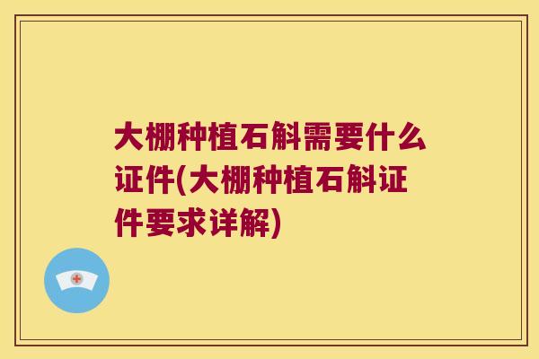 大棚种植石斛需要什么证件(大棚种植石斛证件要求详解)