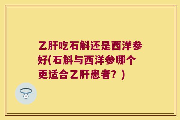乙肝吃石斛还是西洋参好(石斛与西洋参哪个更适合乙肝患者？)