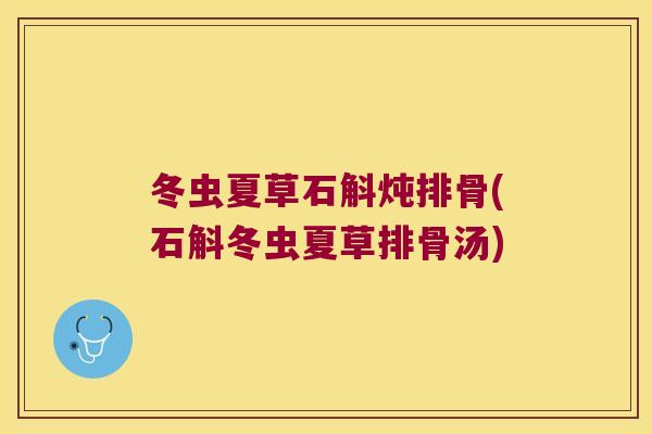 冬虫夏草石斛炖排骨(石斛冬虫夏草排骨汤)