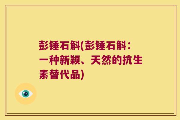彭锤石斛(彭锤石斛：一种新颖、天然的抗生素替代品)