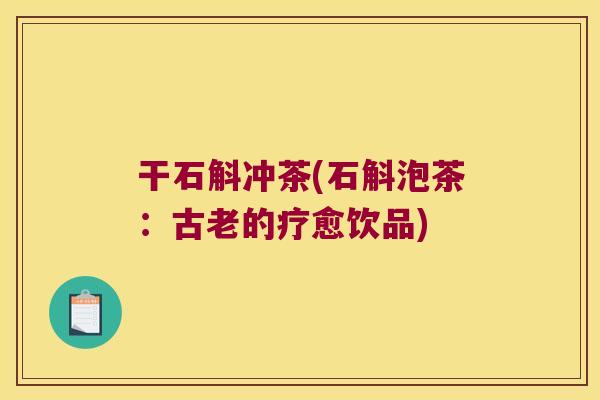 干石斛冲茶(石斛泡茶：古老的疗愈饮品)