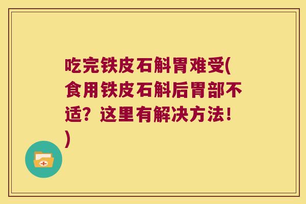 吃完铁皮石斛胃难受(食用铁皮石斛后胃部不适？这里有解决方法！)