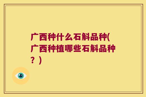 广西种什么石斛品种(广西种植哪些石斛品种？)