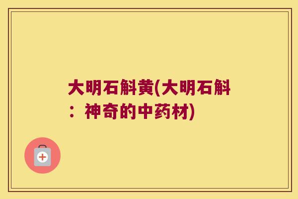 大明石斛黄(大明石斛：神奇的中药材)