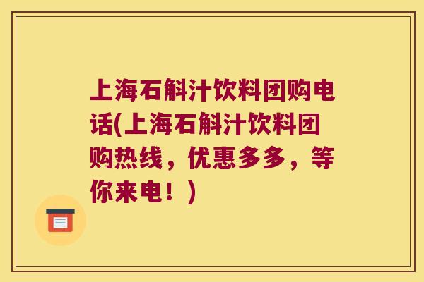 上海石斛汁饮料团购电话(上海石斛汁饮料团购热线，优惠多多，等你来电！)