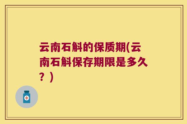 云南石斛的保质期(云南石斛保存期限是多久？)