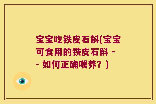 宝宝吃铁皮石斛(宝宝可食用的铁皮石斛 -- 如何正确喂养？)
