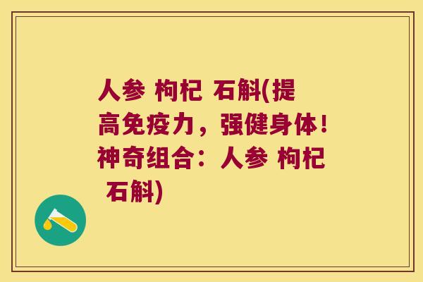 人参 枸杞 石斛(提高力，强健身体！神奇组合：人参 枸杞 石斛)