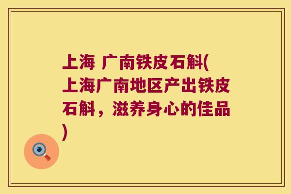 上海 广南铁皮石斛(上海广南地区产出铁皮石斛，滋养身心的佳品)