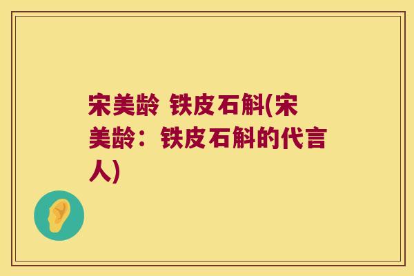 宋美龄 铁皮石斛(宋美龄：铁皮石斛的代言人)