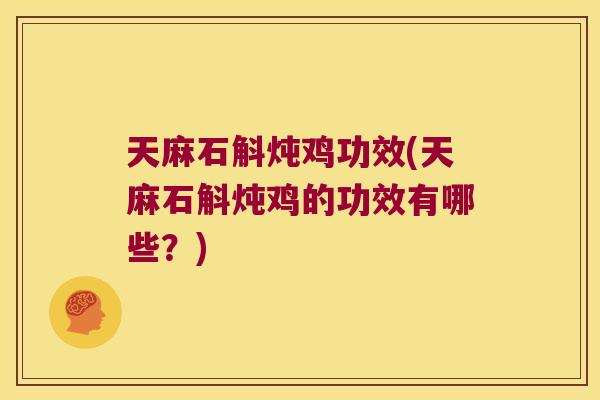 天麻石斛炖鸡功效(天麻石斛炖鸡的功效有哪些？)