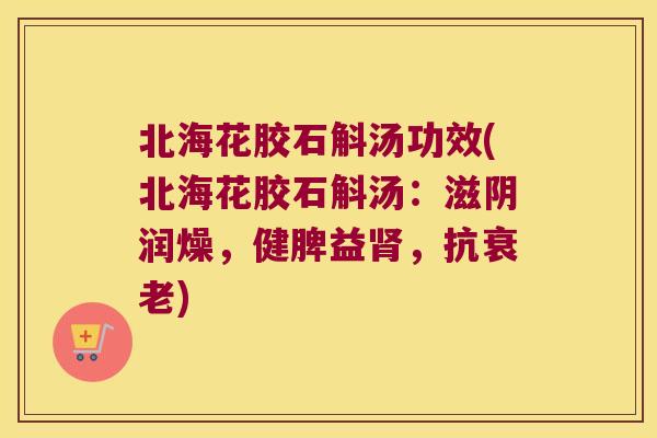 北海花胶石斛汤功效(北海花胶石斛汤：滋阴润燥，健脾益肾，抗衰老)
