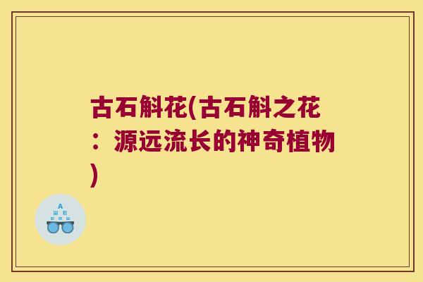 古石斛花(古石斛之花：源远流长的神奇植物)