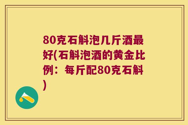 80克石斛泡几斤酒最好(石斛泡酒的黄金比例：每斤配80克石斛)