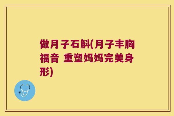 做月子石斛(月子丰胸福音 重塑妈妈完美身形)