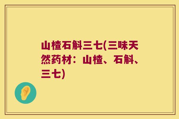 山楂石斛三七(三味天然药材：山楂、石斛、三七)