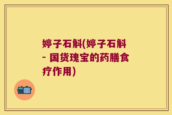 婷子石斛(婷子石斛 - 国货瑰宝的药膳食疗作用)