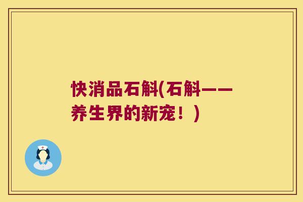 快消品石斛(石斛——养生界的新宠!) 快消品石斛(石斛——养生界的新宠!)