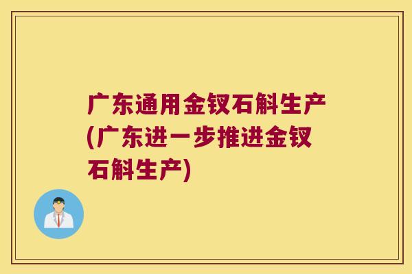 广东通用金钗石斛生产(广东进一步推进金钗石斛生产)