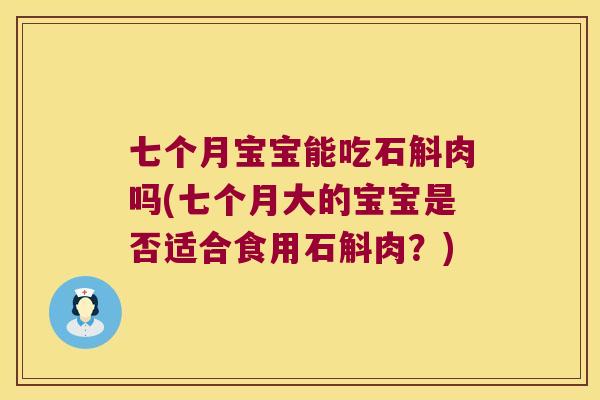 七个月宝宝能吃石斛肉吗(七个月大的宝宝是否适合食用石斛肉？)