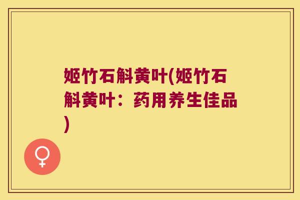 姬竹石斛黄叶(姬竹石斛黄叶：药用养生佳品)